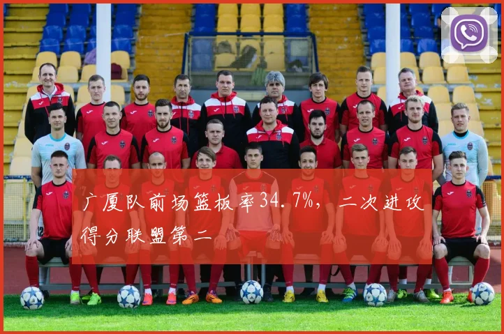 广厦队前场篮板率34.7%，二次进攻得分联盟第二