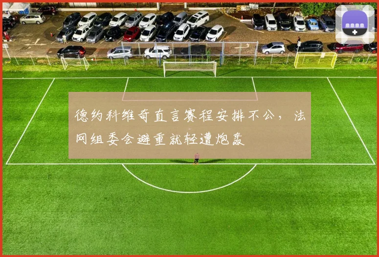 德约科维奇直言赛程安排不公，法网组委会避重就轻遭炮轰